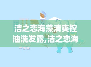洁之恋海藻清爽控油洗发露,洁之恋海藻清爽控油洗发露——夏日清爽，告别油头困扰