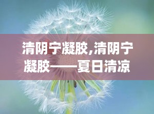 清阴宁凝胶,清阴宁凝胶——夏日清凉，舒缓肌肤不适