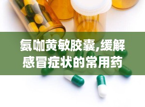 氨咖黄敏胶囊,缓解感冒症状的常用药物