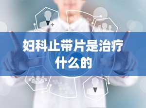 妇科止带片是治疗什么的