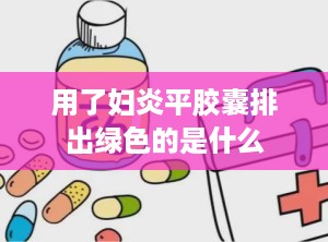 用了妇炎平胶囊排出绿色的是什么