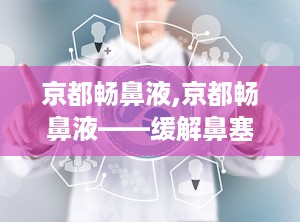 京都畅鼻液,京都畅鼻液——缓解鼻塞，清新呼吸