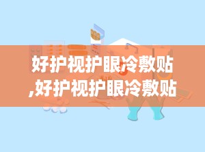 好护视护眼冷敷贴,好护视护眼冷敷贴——缓解眼疲劳，守护视力健康