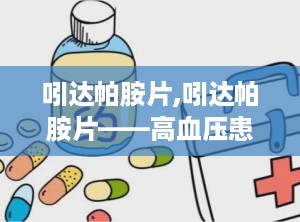 吲达帕胺片,吲达帕胺片——高血压患者的理想选择