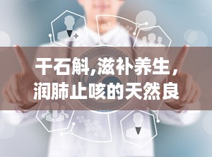 干石斛,滋补养生，润肺止咳的天然良药