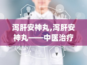 泻肝安神丸,泻肝安神丸——中医治疗失眠、神经衰弱的良药