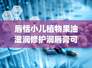 唇恬小儿植物果油滋润修护润唇膏可OEM贴牌代工