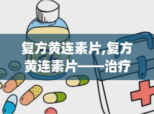 复方黄连素片,复方黄连素片——治疗肠道疾病的良药