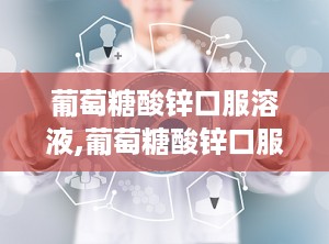 葡萄糖酸锌口服溶液,葡萄糖酸锌口服溶液——补锌良药，守护儿童健康成长