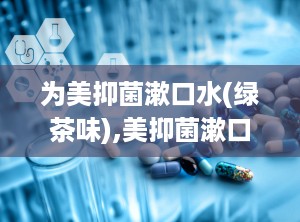 为美抑菌漱口水(绿茶味),美抑菌漱口水（绿茶味）——清新口气，呵护口腔健康