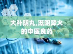 大补阴丸,滋阴降火的中医良药