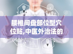 腰椎间盘部位型穴位贴,中医外治法的现代应用