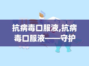 抗病毒口服液,抗病毒口服液——守护您健康的守护神