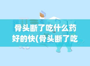 骨头断了吃什么药好的快(骨头断了吃什么最好最补)