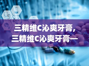 三精维C沁爽牙膏,三精维C沁爽牙膏——清新口气，呵护口腔健康