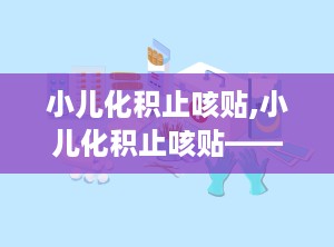 小儿化积止咳贴,小儿化积止咳贴——守护宝宝健康呼吸的守护神