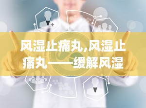 风湿止痛丸,风湿止痛丸——缓解风湿疼痛的良药