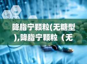 降脂宁颗粒(无糖型),降脂宁颗粒（无糖型）——您的血脂管理专家