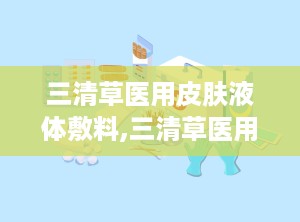 三清草医用皮肤液体敷料,三清草医用皮肤液体敷料——创新护理，呵护肌肤健康