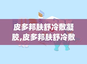 皮多邦肤舒冷敷凝胶,皮多邦肤舒冷敷凝胶——夏日清凉，舒缓肌肤不适