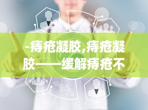 -痔疮凝胶,痔疮凝胶——缓解痔疮不适的得力助手