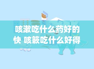 咳漱吃什么药好的快 咳簌吃什么好得快
