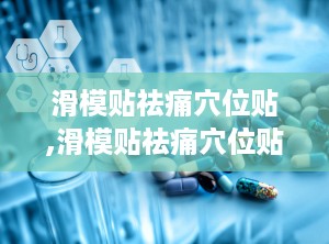 滑模贴祛痛穴位贴,滑模贴祛痛穴位贴——您的健康守护者