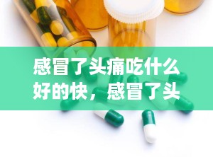 感冒了头痛吃什么好的快，感冒了头痛流鼻涕吃什么药