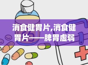 消食健胃片,消食健胃片——脾胃虚弱者的福音