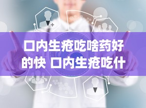 口内生疮吃啥药好的快 口内生疮吃什么药好