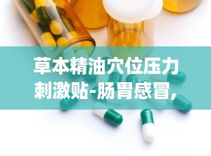 草本精油穴位压力刺激贴-肠胃感冒,草本精油穴位压力刺激贴——肠胃感冒的天然疗法