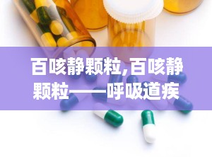 百咳静颗粒,百咳静颗粒——呼吸道疾病的克星