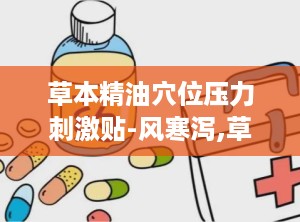 草本精油穴位压力刺激贴-风寒泻,草本精油穴位压力刺激贴——风寒泻的克星