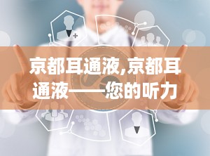 京都耳通液,京都耳通液——您的听力健康守护者