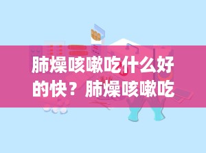 肺燥咳嗽吃什么好的快？肺燥咳嗽吃什么好的快一点