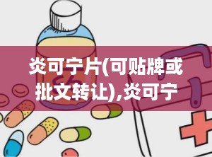 炎可宁片(可贴牌或批文转让),炎可宁片——中药消炎止痛的优选
