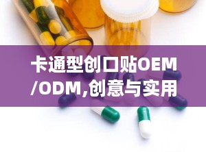 卡通型创口贴OEM/ODM,创意与实用的完美结合