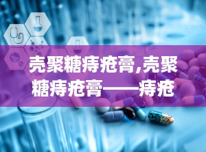 壳聚糖痔疮膏,壳聚糖痔疮膏——痔疮患者的福音