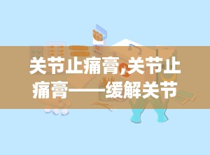 关节止痛膏,关节止痛膏——缓解关节疼痛的得力助手
