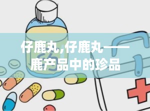仔鹿丸,仔鹿丸——鹿产品中的珍品