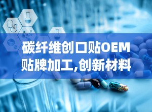 碳纤维创口贴OEM贴牌加工,创新材料与定制服务的完美结合