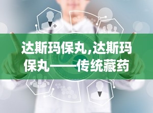 达斯玛保丸,达斯玛保丸——传统藏药在现代生活中的应用