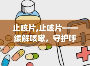 止咳片,止咳片——缓解咳嗽，守护呼吸健康