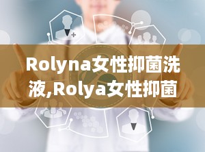 Rolyna女性抑菌洗液,Rolya女性抑菌洗液——守护女性私密健康的贴心伴侣