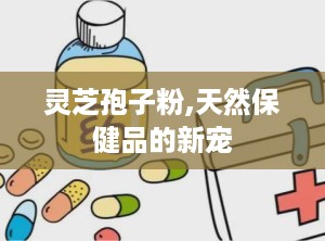 灵芝孢子粉,天然保健品的新宠