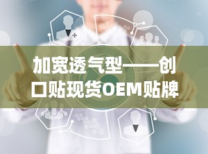 加宽透气型——创口贴现货OEM贴牌代加工