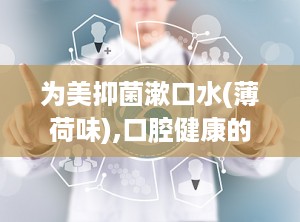 为美抑菌漱口水(薄荷味),口腔健康的贴心守护者