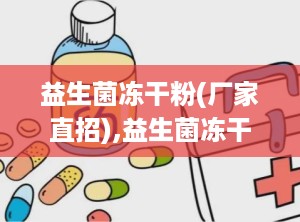 益生菌冻干粉(厂家直招),益生菌冻干粉（厂家直招）——守护肠道健康的新选择