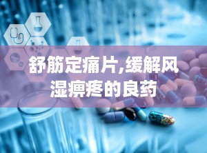 舒筋定痛片,缓解风湿痹疼的良药