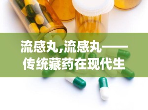 流感丸,流感丸——传统藏药在现代生活中的应用